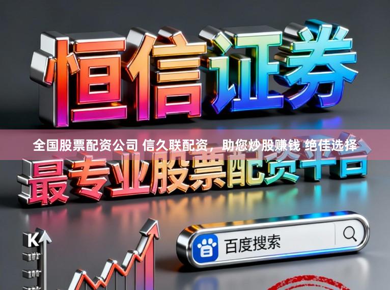 全国股票配资公司 信久联配资，助您炒股赚钱 绝佳选择