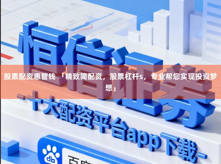 股票配资惠管钱 「精致简配资，股票杠杆s，专业帮您实现投资梦想」