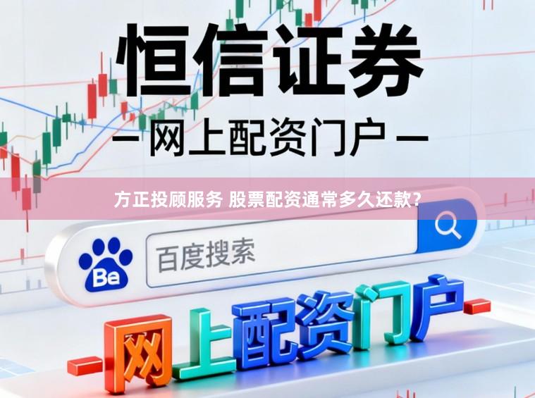 方正投顾服务 股票配资通常多久还款？