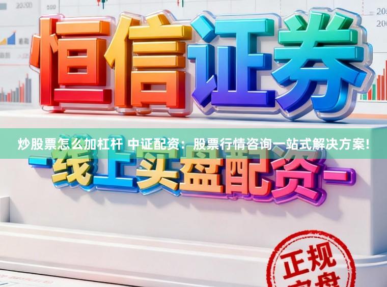炒股票怎么加杠杆 中证配资：股票行情咨询一站式解决方案!