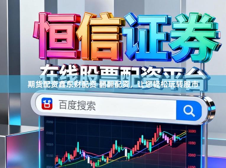 期货配资鑫东财配资 翻翻配资，让您轻松玩转股市