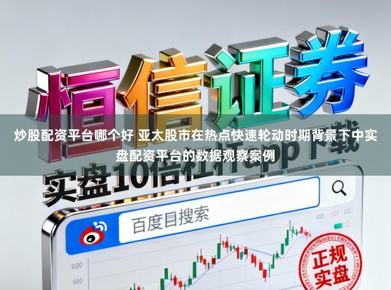 炒股配资平台哪个好 亚太股市在热点快速轮动时期背景下中实盘配资平台的数据观察案例