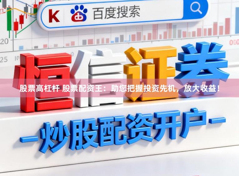 股票高杠杆 股票配资王：助您把握投资先机，放大收益！