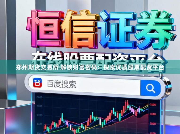 郑州期货交易所 解锁财富密码：探索优质股票配资平台