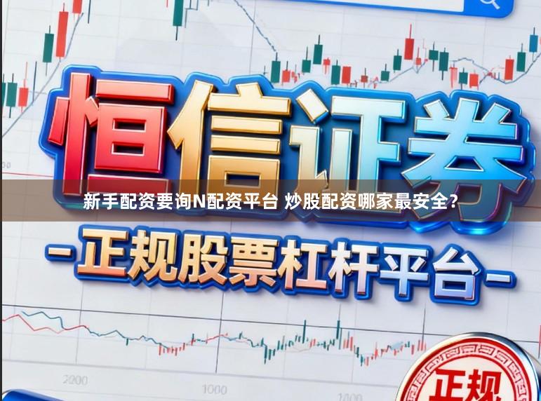 新手配资要询N配资平台 炒股配资哪家最安全？