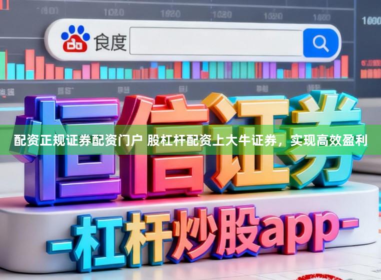 配资正规证券配资门户 股杠杆配资上大牛证券，实现高效盈利