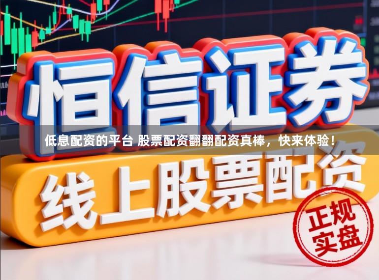 低息配资的平台 股票配资翻翻配资真棒，快来体验！