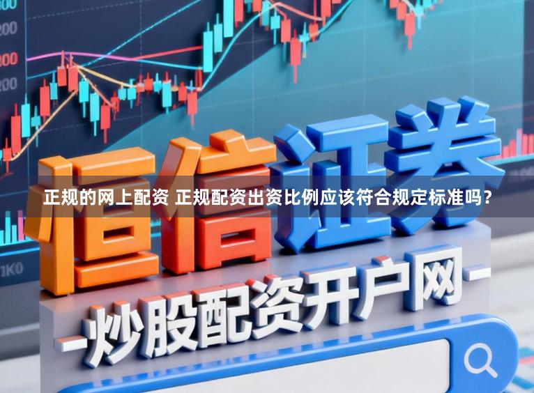 正规的网上配资 正规配资出资比例应该符合规定标准吗？