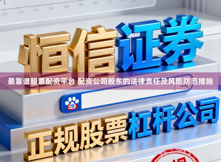 最靠谱股票配资平台 配资公司股东的法律责任及风险防范措施