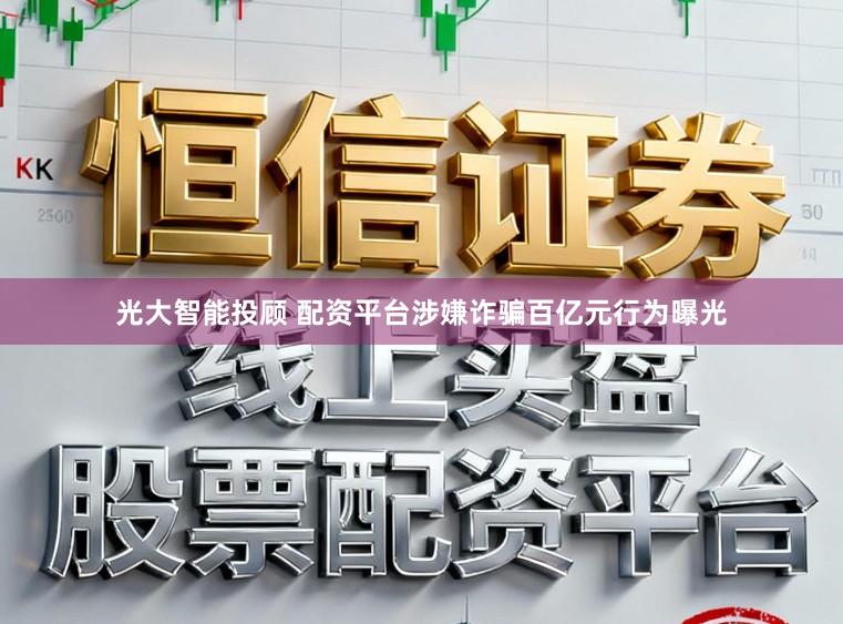 光大智能投顾 配资平台涉嫌诈骗百亿元行为曝光