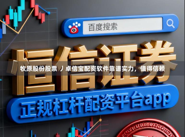 牧原股份股票 丿卓信宝配资软件靠谱实力，值得信赖