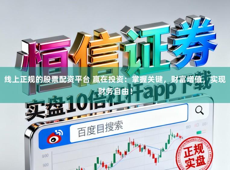 线上正规的股票配资平台 赢在投资：掌握关键，财富增值，实现财务自由！