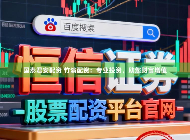 国泰君安配资 竹演配资：专业投资，助您财富增值